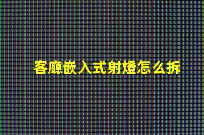 客廳嵌入式射燈怎么拆簡(jiǎn)單易懂的拆卸指南