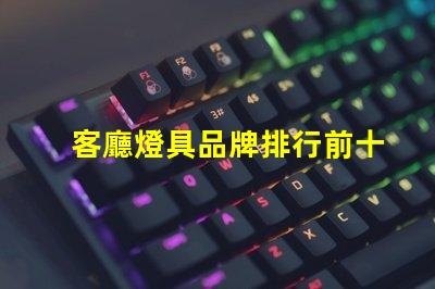 客廳燈具品牌排行前十名揭示市場上最受歡迎的選擇