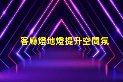 客廳燈地燈提升空間氛圍的完美選擇