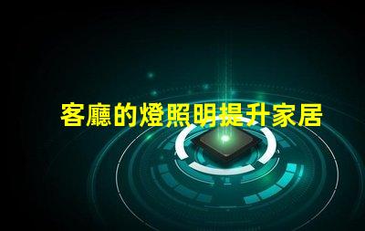 客廳的燈照明提升家居氛圍的秘密是什么