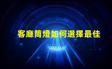 客廳筒燈如何選擇最佳照明提升家居氛圍