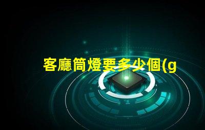 客廳筒燈要多少個(gè)最佳照明配置與布局分析