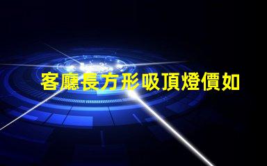 客廳長方形吸頂燈價如何選擇合適的吸頂燈預算