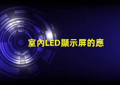 室內LED顯示屏的應用價值有多大揭示室內LED顯示屏的商業潛力