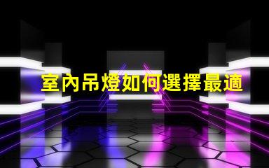 室內吊燈如何選擇最適合您的空間的吊燈