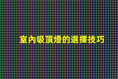 室內吸頂燈的選擇技巧提升家居美感的吸頂燈選擇指南