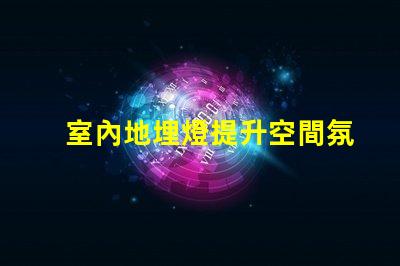 室內地埋燈提升空間氛圍的燈光解決方案