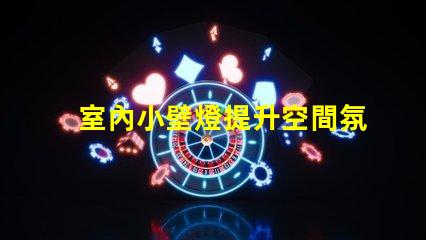 室內小壁燈提升空間氛圍的完美選擇