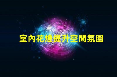 室內花燈提升空間氛圍的絕佳選擇