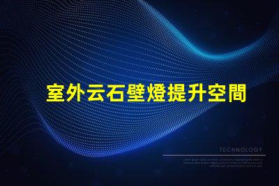 室外云石壁燈提升空間美感的照明選擇,值得投資嗎