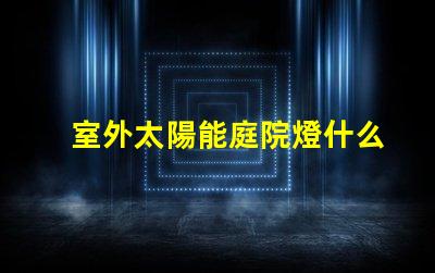室外太陽能庭院燈什么牌子好選擇適合的品牌與性能指南