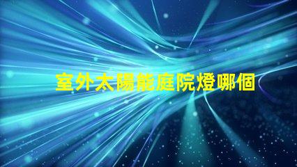 室外太陽能庭院燈哪個品牌好評測市場上最佳品牌