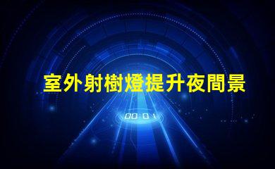 室外射樹燈提升夜間景觀效果的秘密武器