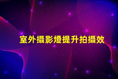 室外攝影燈提升拍攝效果的最佳選擇是什么