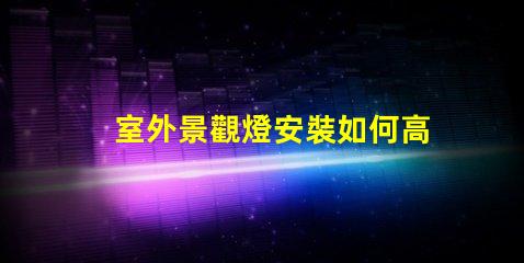 室外景觀燈安裝如何高效提升景觀美感