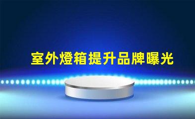 室外燈箱提升品牌曝光的秘密武器