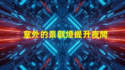 室外的景觀燈提升夜間美感與安全性的最佳選擇