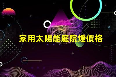 家用太陽能庭院燈價格了解市場行情與性能比較