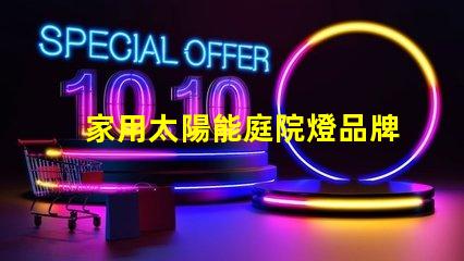 家用太陽能庭院燈品牌十大優質品牌推薦,你選對了嗎