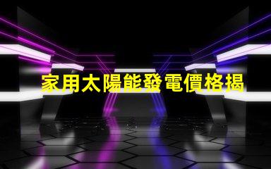 家用太陽能發電價格揭示2023年市場趨勢與投資回報