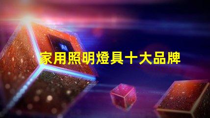 家用照明燈具十大品牌您了解哪些業界巨頭
