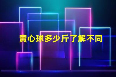 實心球多少斤了解不同規格實心球的重量差異
