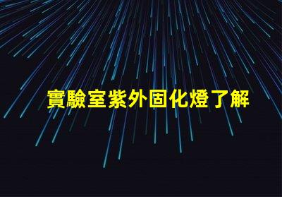 實驗室紫外固化燈了解紫外固化技術的關鍵優勢