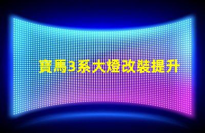 寶馬3系大燈改裝提升夜間行駛安全性的改裝選擇