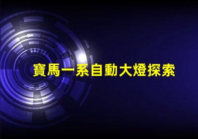 寶馬一系自動大燈探索智能照明技術的革新
