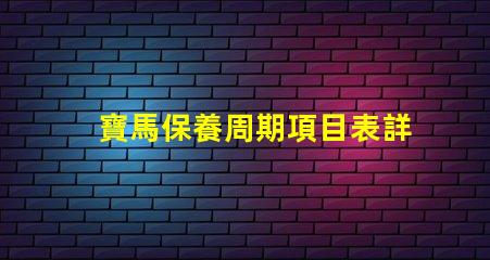 寶馬保養周期項目表詳解每個保養項目的重要性