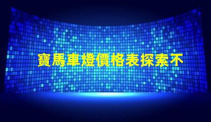 寶馬車燈價格表探索不同車型的燈具價格差異
