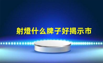 射燈什么牌子好揭示市場領先品牌及其優(yōu)勢