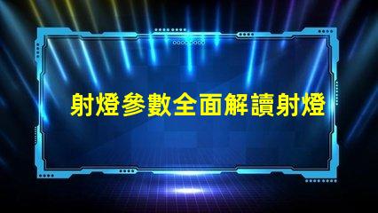 射燈參數全面解讀射燈性能指標的重要性