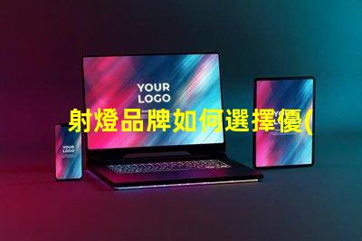 射燈品牌如何選擇優(yōu)質(zhì)射燈品牌