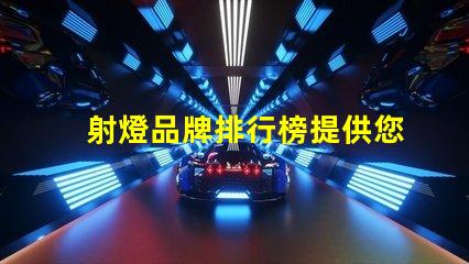 射燈品牌排行榜提供您選擇最佳品牌的全面指南