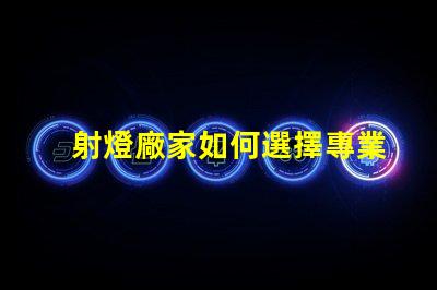 射燈廠家如何選擇專業可靠的射燈供應商