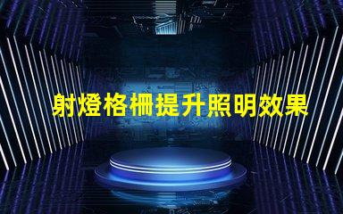 射燈格柵提升照明效果的設計秘訣是什么