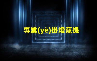 專業(yè)掛燈籠提升商業(yè)氛圍的完美選擇,你準(zhǔn)備好嗎