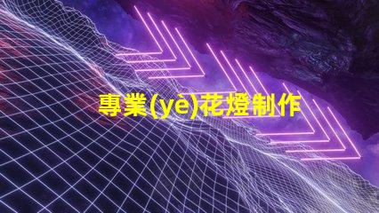 專業(yè)花燈制作探索獨(dú)特創(chuàng)意與技術(shù)結(jié)合的藝術(shù)之旅