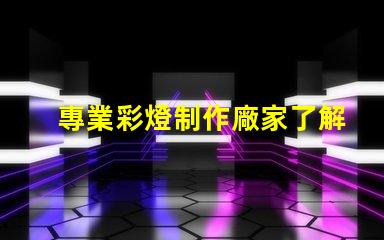 專業彩燈制作廠家了解定制彩燈的優勢和選擇指南