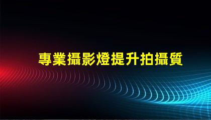 專業攝影燈提升拍攝質量的關鍵工具,您準備好了嗎