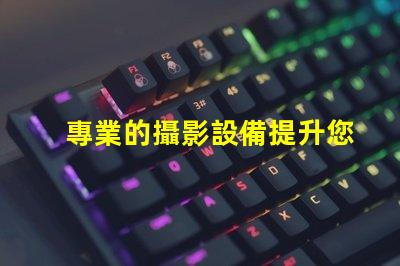 專業的攝影設備提升您攝影作品質量的必備工具
