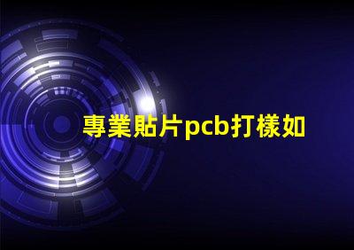 專業貼片pcb打樣如何快速獲取高質量PCB樣品