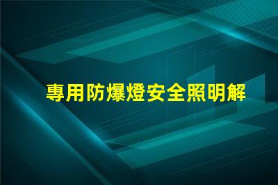 專用防爆燈安全照明解決方案的關鍵選擇嗎