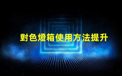 對色燈箱使用方法提升色彩匹配效率的實用指南