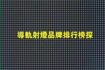 導軌射燈品牌排行榜探索市場領先品牌與性能對比