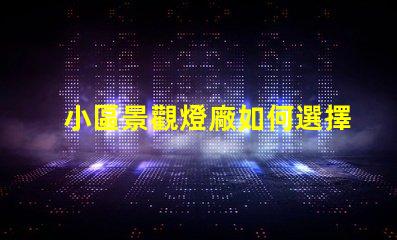 小區景觀燈廠如何選擇優質景觀燈供應商