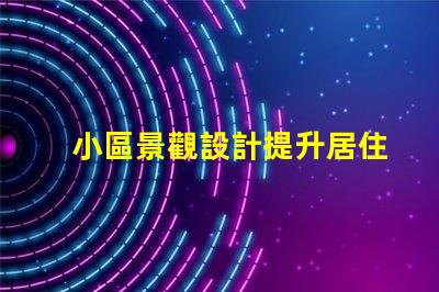 小區景觀設計提升居住品質的美學探索