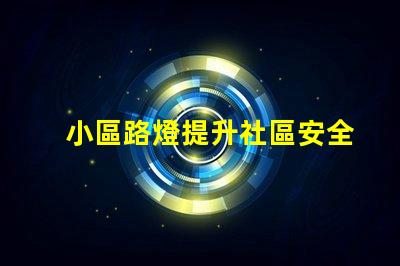小區路燈提升社區安全的智能照明解決方案