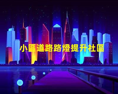 小區道路路燈提升社區安全的照明解決方案